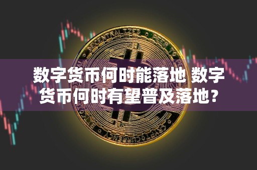 数字货币何时能落地 数字货币何时有望普及落地？