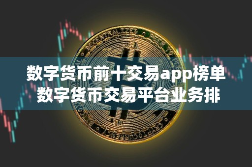 数字货币前十交易app榜单 数字货币交易平台业务排行