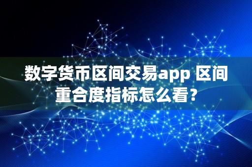 数字货币区间交易app 区间重合度指标怎么看？