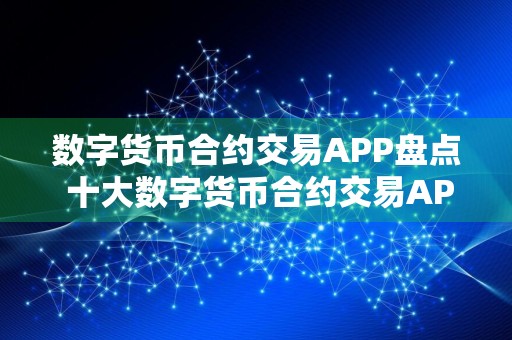 数字货币合约交易APP盘点 十大数字货币合约交易APP排名