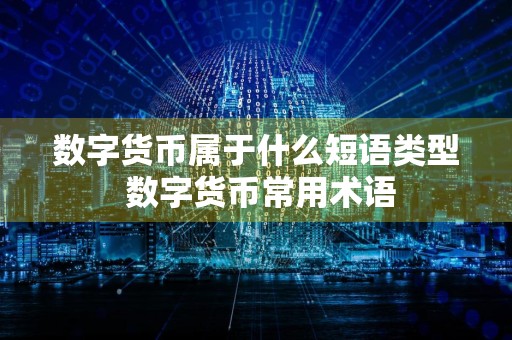 数字货币属于什么短语类型 数字货币常用术语