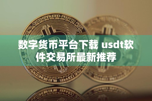 数字货币平台下载 usdt软件交易所最新推荐