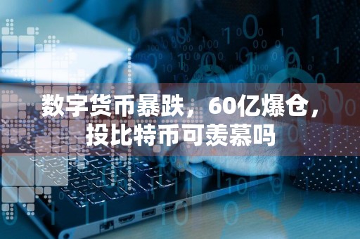 数字货币暴跌，60亿爆仓，投比特币可羡慕吗