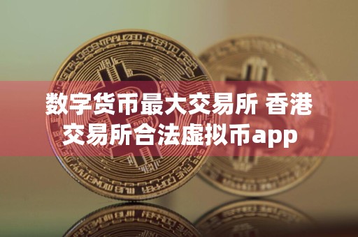 数字货币最大交易所 香港交易所合法虚拟币app