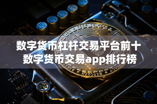 数字货币杠杆交易平台前十 数字货币交易app排行榜