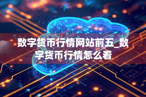数字货币行情网站前五_数字货币行情怎么看