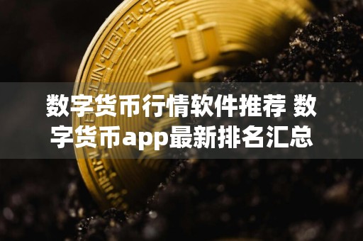 数字货币行情软件推荐 数字货币app最新排名汇总