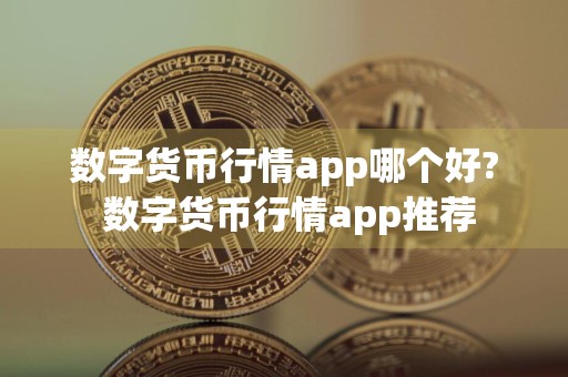 数字货币行情app哪个好? 数字货币行情app推荐