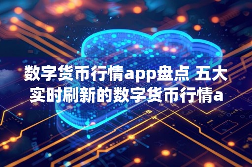 数字货币行情app盘点 五大实时刷新的数字货币行情app