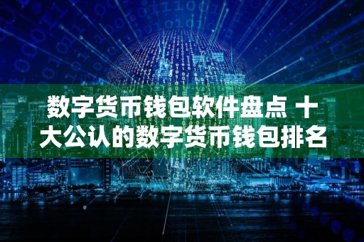 数字货币钱包软件盘点 十大公认的数字货币钱包排名