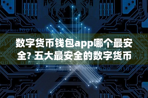 数字货币钱包app哪个最安全? 五大最安全的数字货币钱包app