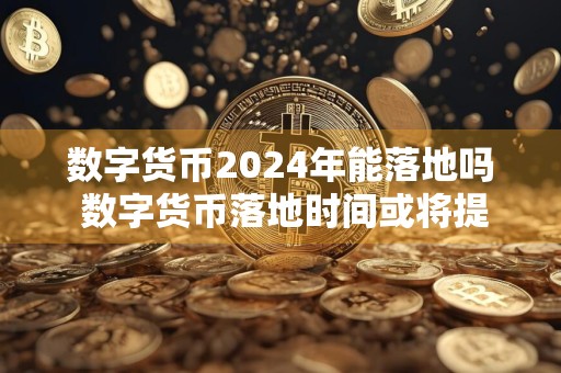 数字货币2024年能落地吗 数字货币落地时间或将提前至2024年