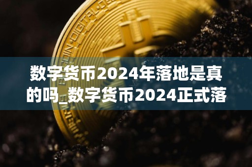 数字货币2024年落地是真的吗_数字货币2024正式落