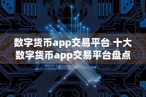 数字货币app交易平台 十大数字货币app交易平台盘点