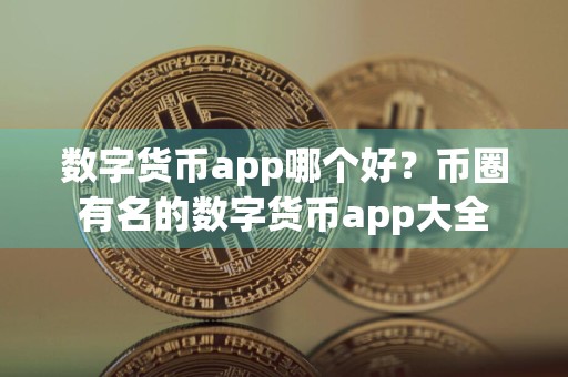 数字货币app哪个好？币圈有名的数字货币app大全