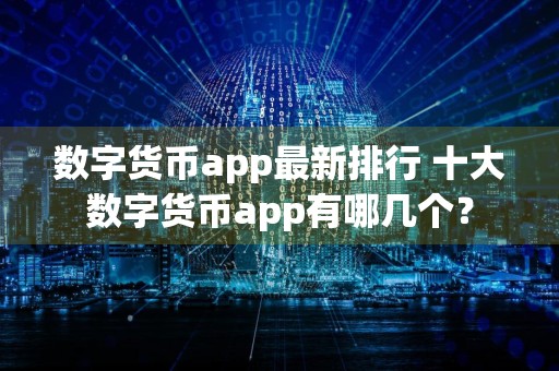 数字货币app最新排行 十大数字货币app有哪几个？