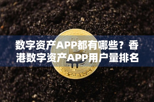 数字资产APP都有哪些？香港数字资产APP用户量排名