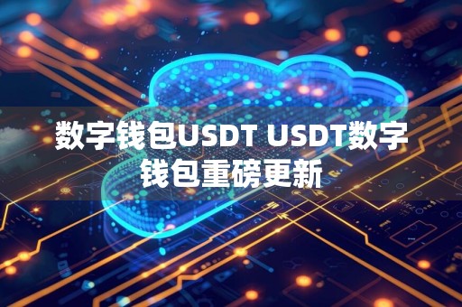 数字钱包USDT USDT数字钱包重磅更新