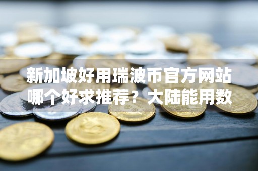 新加坡好用瑞波币官方网站哪个好求推荐？大陆能用数字币交易APP安卓榜单