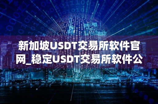 新加坡USDT交易所软件官网_稳定USDT交易所软件公布