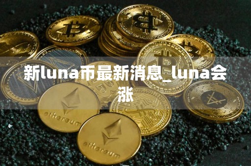 新luna币最新消息_luna会涨