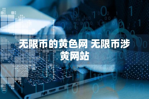 无限币的黄色网 无限币涉黄网站