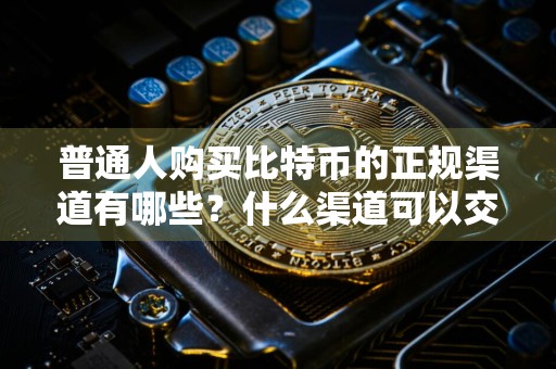 普通人购买比特币的正规渠道有哪些？什么渠道可以交易比特币