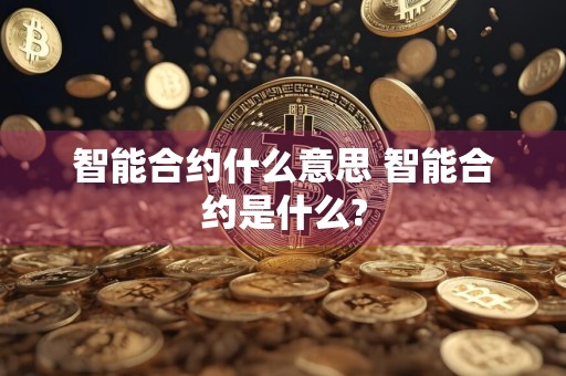 智能合约什么意思 智能合约是什么?