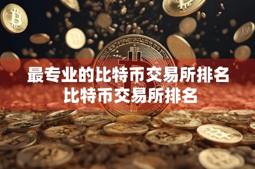 最专业的比特币交易所排名 比特币交易所排名