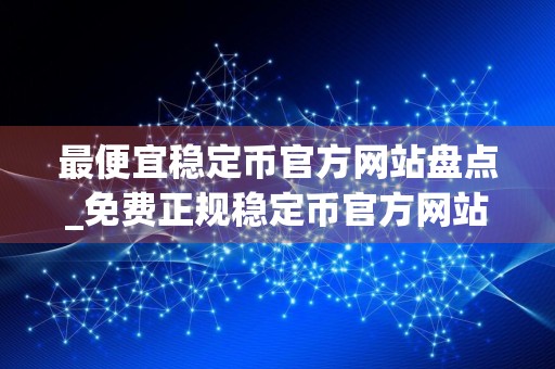 最便宜稳定币官方网站盘点_免费正规稳定币官方网站安卓榜单