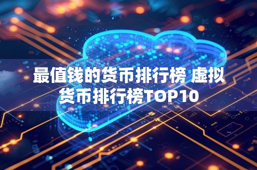 最值钱的货币排行榜 虚拟货币排行榜TOP10