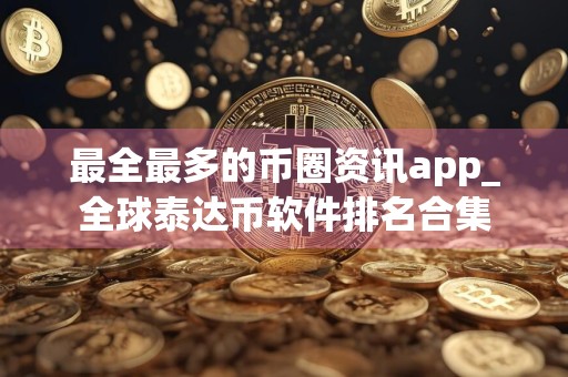 最全最多的币圈资讯app_全球泰达币软件排名合集