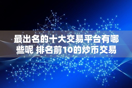 最出名的十大交易平台有哪些呢 排名前10的炒币交易所哪些上榜