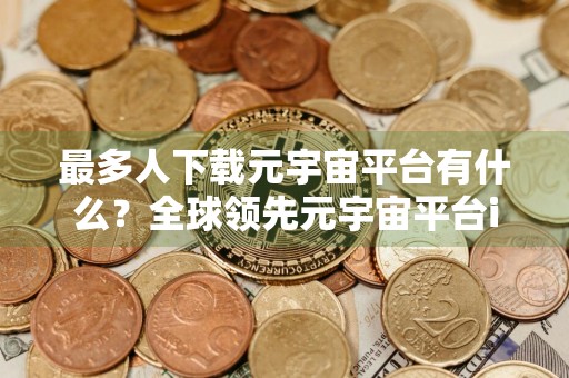 最多人下载元宇宙平台有什么？全球领先元宇宙平台iOS排行榜