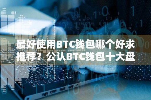 最好使用BTC钱包哪个好求推荐？公认BTC钱包十大盘点