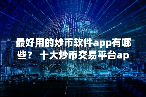 最好用的炒币软件app有哪些？ 十大炒币交易平台app