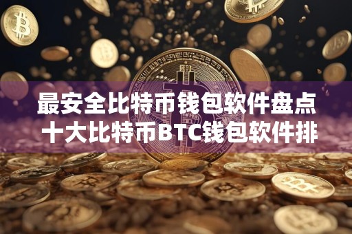 最安全比特币钱包软件盘点 十大比特币BTC钱包软件排名2024