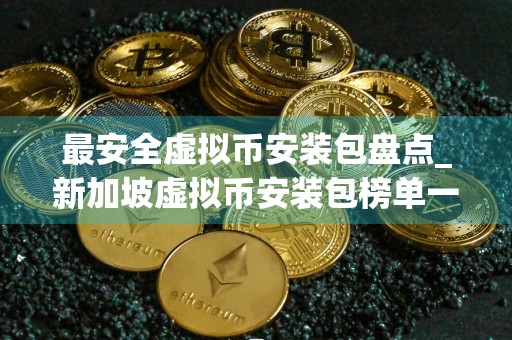 最安全虚拟币安装包盘点_新加坡虚拟币安装包榜单一览