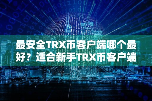 最安全TRX币客户端哪个最好？适合新手TRX币客户端排名第一