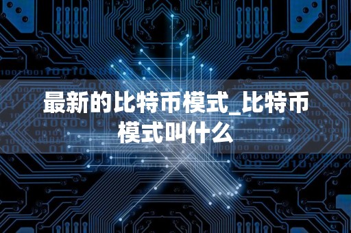 最新的比特币模式_比特币模式叫什么