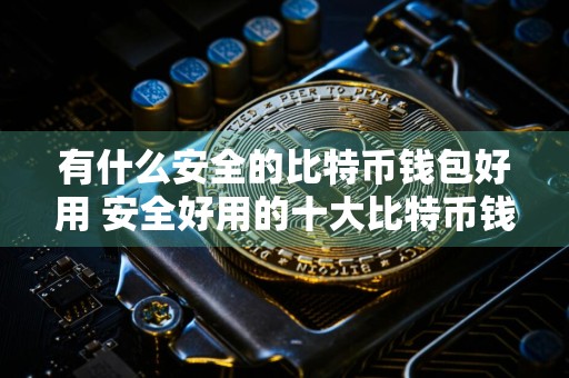 有什么安全的比特币钱包好用 安全好用的十大比特币钱包强烈推荐