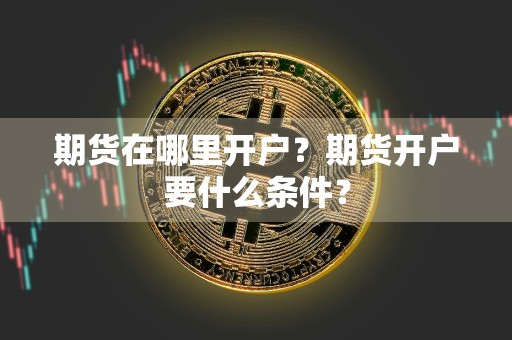 期货在哪里开户？期货开户要什么条件？