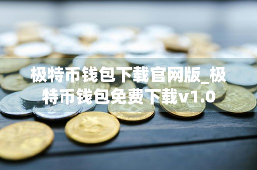 极特币钱包下载官网版_极特币钱包免费下载v1.0