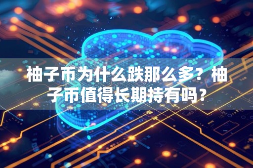 柚子币为什么跌那么多？柚子币值得长期持有吗？