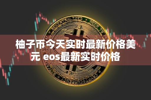 柚子币今天实时最新价格美元 eos最新实时价格