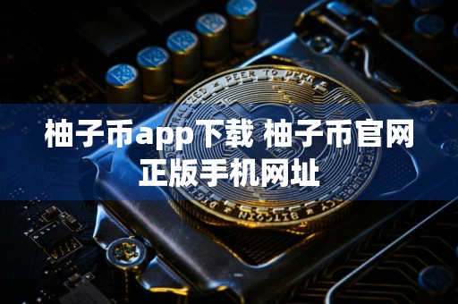 柚子币app下载 柚子币官网正版手机网址