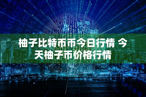 柚子比特币币今日行情 今天柚子币价格行情