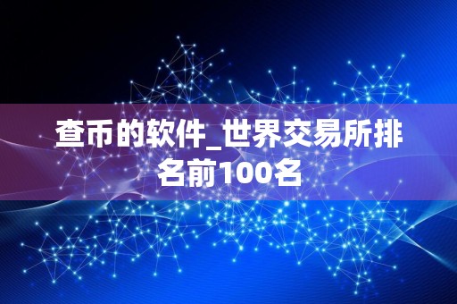 查币的软件_世界交易所排名前100名