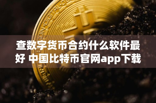 查数字货币合约什么软件最好 中国比特币官网app下载