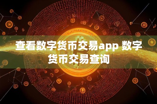 查看数字货币交易app 数字货币交易查询